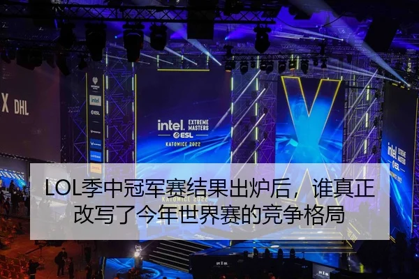 LOL季中冠军赛结果出炉后，谁真正改写了今年世界赛的竞争格局